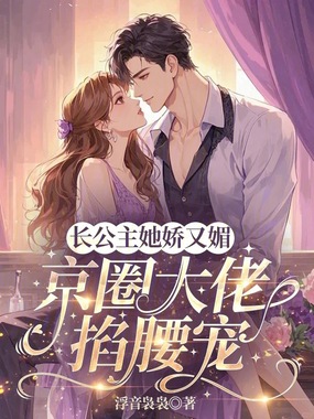 长公主她娇又媚，京圈大佬掐腰宠在线阅读