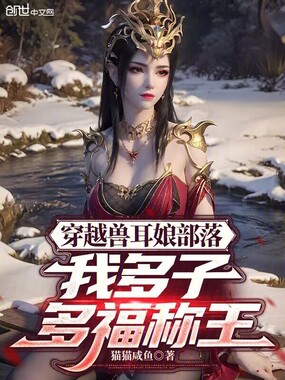 穿越兽耳娘部落，我多子多福称王在线阅读