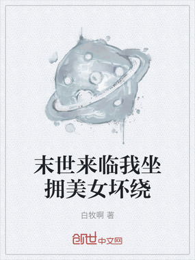 末世来临我坐拥美女坏绕在线阅读