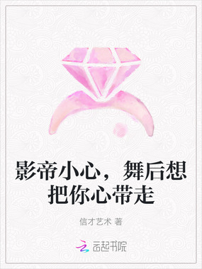 影帝小心，舞后想把你心带走在线阅读