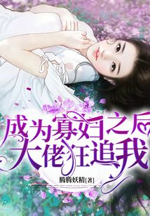 成為寡婦之后大佬狂追我