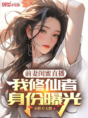 前妻闺蜜直播,我修仙者身份曝光在线阅读