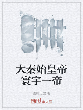 大秦始皇帝寰宇一帝在线阅读