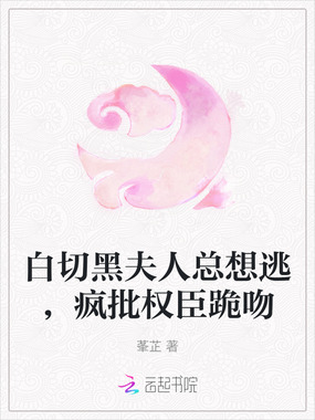 白切黑夫人总想逃，疯批权臣跪吻在线阅读