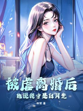 被虐离婚后,他说我才是白月光在线阅读