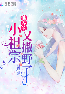 他養(yǎng)的小祖宗又撒野了