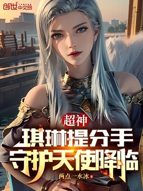 超神:琪琳提分手,守护天使降临在线阅读