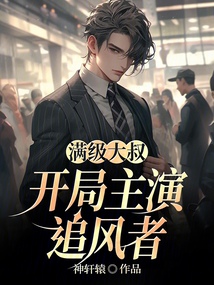 滿級大叔:開局主演追風(fēng)者