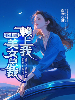 下山后,美女总裁赖上我在线阅读