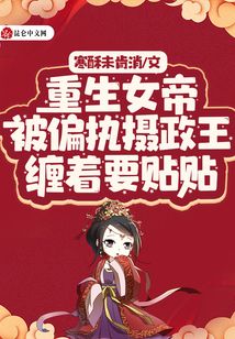 重生女帝被偏執(zhí)攝政王纏著要貼貼