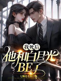 我死后，他和白月光BE了