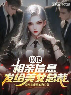 误把相亲信息发给美女总载在线阅读