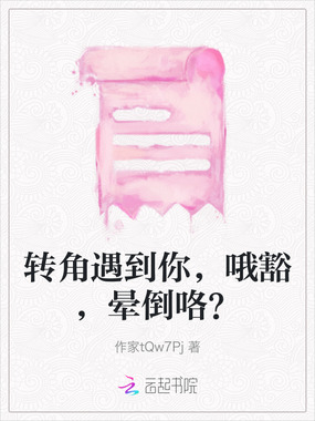 转角遇到你，哦豁，晕倒咯？在线阅读