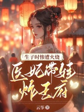 生子时惨遭火烧,医妃带娃炸王府在线阅读