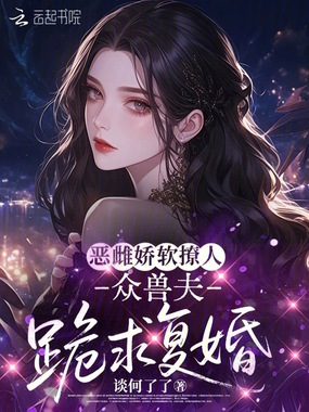 恶雌娇软撩人，众兽夫跪求复婚在线阅读