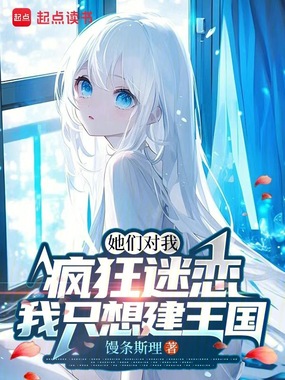 她们对我疯狂迷恋，我只想建王国在线阅读