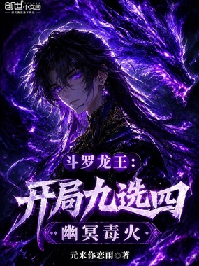 斗罗龙王：开局九选四，幽冥毒火在线阅读
