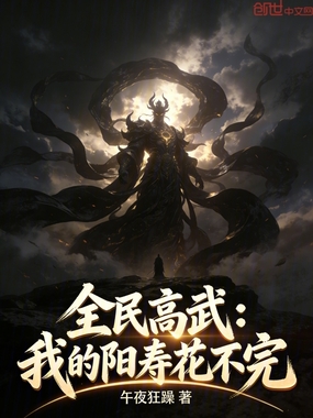 全民高武：我的阳寿花不完在线阅读