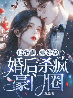 他绝嗣,她好孕,婚后杀疯豪门圈在线阅读