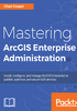 Mastering ArcGIS Enterprise Administration