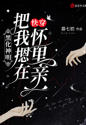 快穿：黑化神明把我摁在怀里亲在线阅读