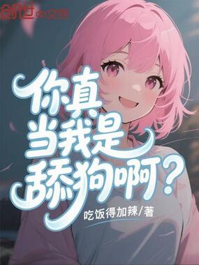 你真当我是舔狗啊？在线阅读