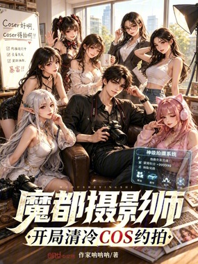 魔都摄影师：开局清冷COS约拍在线阅读