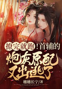 撩完就跑！首輔的炮灰原配又出逃了