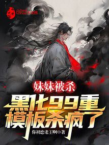 妹妹被杀，黑化99重模板杀疯了在线阅读