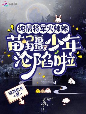 纯情将军火辣辣,苗疆少年沦陷啦在线阅读