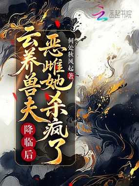 云养兽夫降临后，恶雌她杀疯了！在线阅读