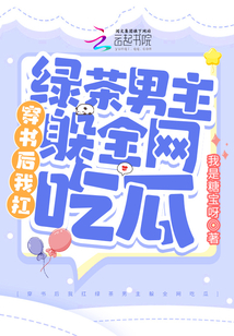 穿書后我扛綠茶男主躲全網(wǎng)吃瓜