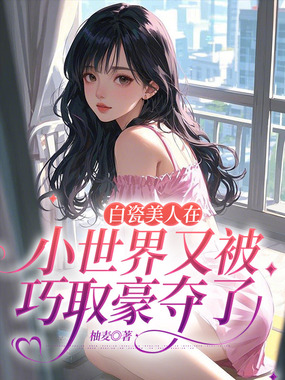 白瓷美人在小世界又被巧取豪夺了在线阅读