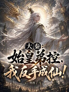 大秦:始皇弟控,我反手成仙!在线阅读