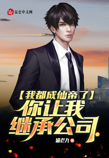 我都成仙帝了你讓我繼承公司