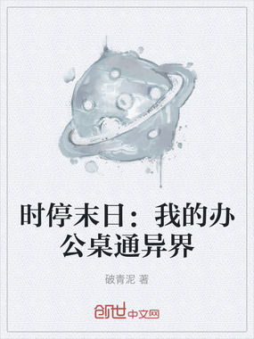 时停末日：我的办公桌通异界在线阅读