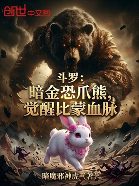 斗罗：暗金恐爪熊，觉醒比蒙血脉在线阅读