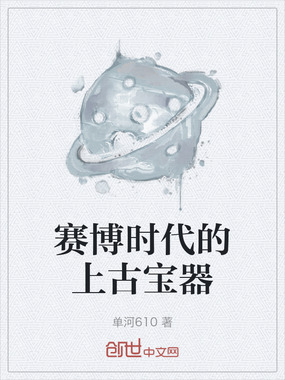 赛博时代的上古宝器在线阅读