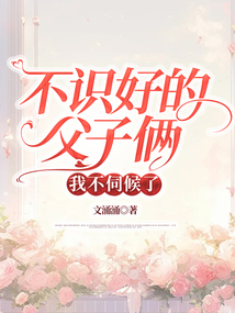 不識(shí)好的父子倆，我不伺候了