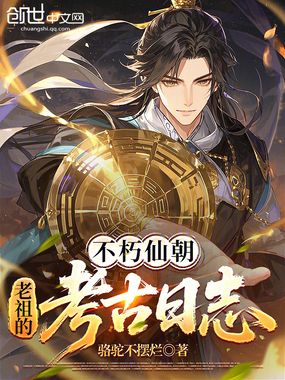 不朽仙朝,老祖的考古日志在线阅读