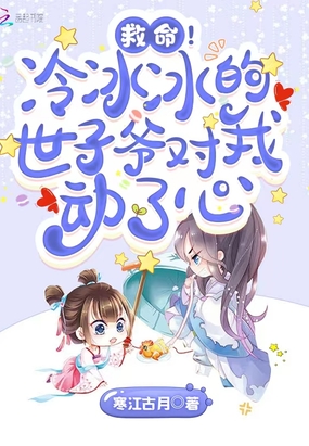 救命！冷冰冰的世子爷对我动了心在线阅读