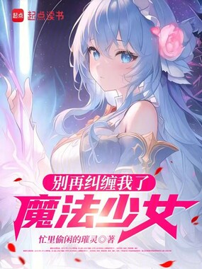 别再纠缠我了,魔法少女在线阅读