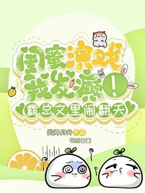闺蜜演戏我发癫!霸总文里闹翻天在线阅读