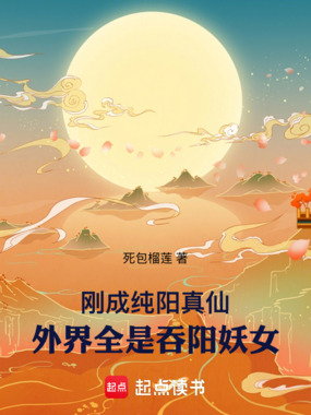 刚成纯阳真仙，外界全是吞阳妖女在线阅读