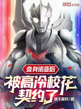 变身诺亚后,被高冷校花契约了在线阅读