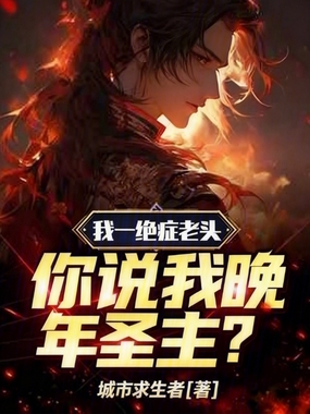 我一绝症老头，你说我晚年圣主？在线阅读
