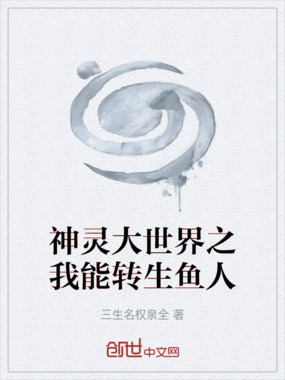 神灵大世界之我能转生鱼人在线阅读