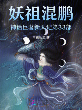 妖祖混鹏神话巨著新天记第33部在线阅读
