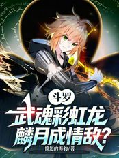 斗罗：武魂彩虹龙，麟月成情敌？在线阅读