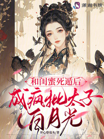 和閨蜜死遁后,成瘋批太子白月光